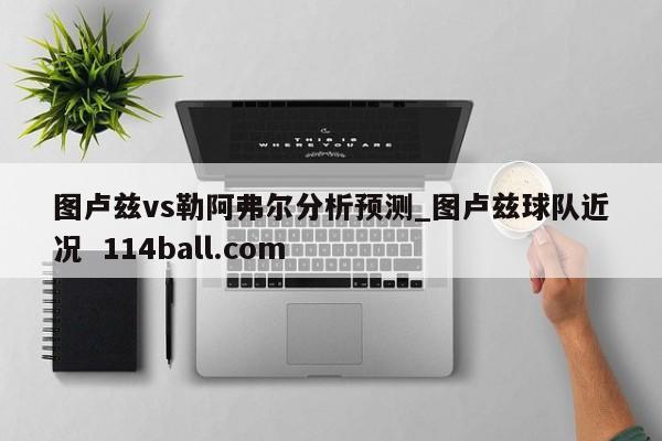 圖盧茲vs勒阿弗爾分析預測_圖盧茲球隊近況  114ball.com